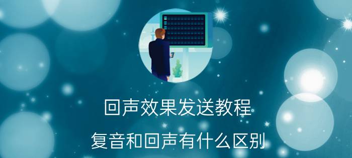 回声效果发送教程 复音和回声有什么区别？